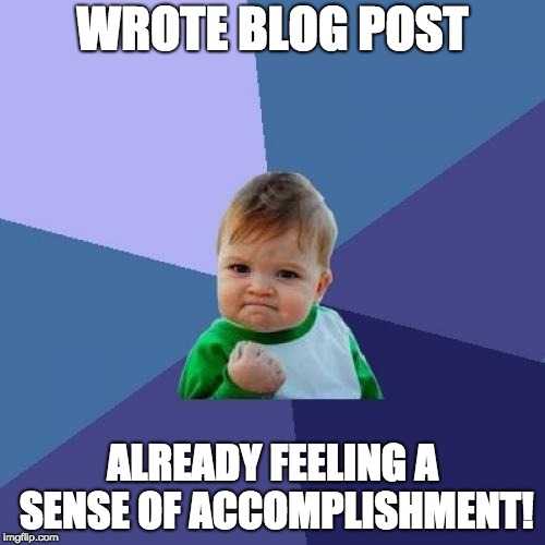 Wrote blog post.  Already feeling a sense of accomplishment.